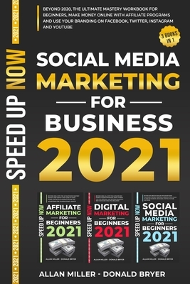 Social Media Marketing for Business 2021: Beyond 2020! The Ultimate Mastery Workbook for Beginners, Make Money Online with Affiliate Programs, Use You by Allan Miller, Donald Bryer