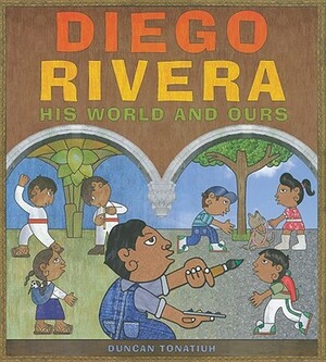 Diego Rivera: His World and Ours by Duncan Tonatiuh