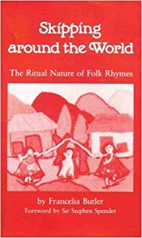Skipping Around The World: The Ritual Nature of Folk Rhymes by Stephen Spender, Francelia Butler