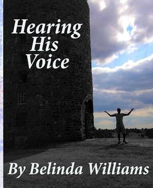 Hearing His Voice: Communicating With God by Belinda Williams