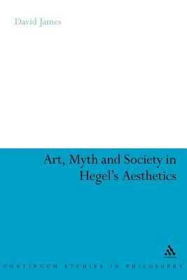 Art, Myth and Society in Hegel's Aesthetics by David James