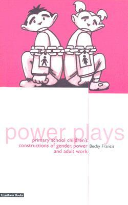 Power Plays: Primary School Children's Constructions of Gender, Power and Adult Work by Becky Francis