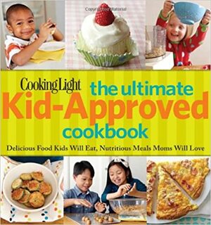 Cooking Light The Ultimate Kid-Approved Cookbook: Delicious Food Kids Will Eat, Nutritious Meals Moms Will Love by Cooking Light Magazine, Carolyn Land Williams, Rachel Quinlivan West