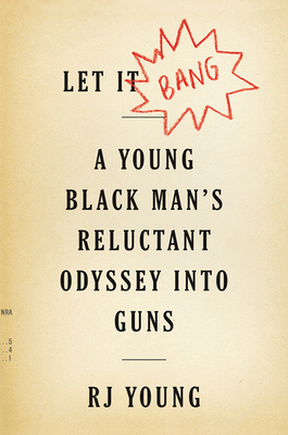 Let It Bang: A Young Black Man's Reluctant Odyssey Into Guns by R.J. Young