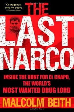 The Last Narco: Inside the Hunt for El Chapo, the World's Most Wanted Drug Lord by Malcolm Beith