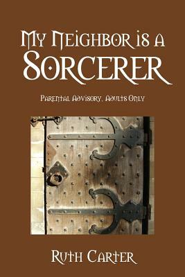 My Neighbor Is a Sorcerer: Parental Advisory, Adults Only by Ruth Carter