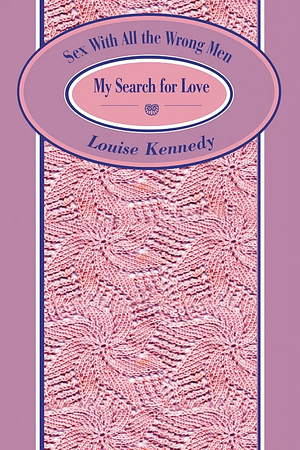 Sex with All the Wrong Men: My Search for Love by Louise Kennedy