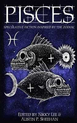 Pisces: Speculative Fiction Inspired by the Zodiac by Aiki Flinthart, Austin P. Sheehan