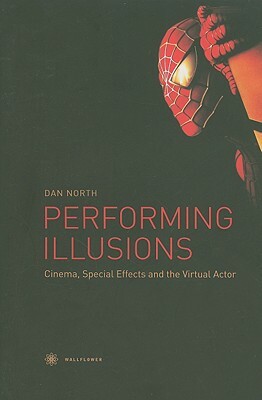 Performing Illusions: Cinema, Special Effects, Â and the Virtual Actor by Dan North