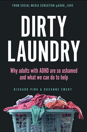 Dirty Laundry: Why adults with ADHD are so ashamed and what we can do to help by Richard Pink, Roxanne Emery