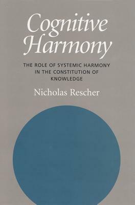 Cognitive Harmony: The Role of Systemic Harmony in the Constitution of Knowledge by Nicholas Rescher