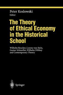 The Theory of Ethical Economy in the Historical School: Wilhelm Roscher, Lorenz Von Stein, Gustav Schmoller, Wilhelm Dilthey and Contemporary Theory by 