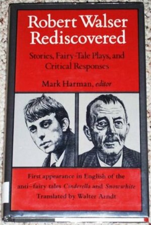 Robert Walser Rediscovered: Stories, Fairy-Tale Plays, and Critical Responses--Including the Anti-Fairy Tales Cinderella and Snowwhite by Robert Walser