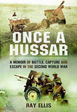 Once a Hussar: A Memoir of Battle, Capture and Escape in the Second World War by Ray Ellis