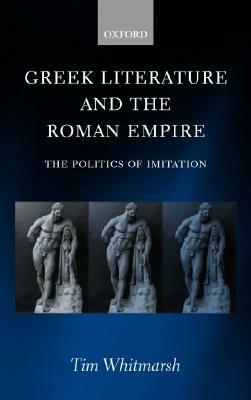 Greek Literature and the Roman Empire: The Politics of Imitation by Tim Whitmarsh