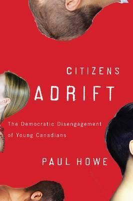 Citizens Adrift: The Democratic Disengagement of Young Canadians by Paul Howe