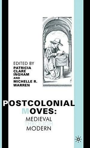 Postcolonial Moves: Medieval through Modern by Michelle R. Warren, Patricia Ingham