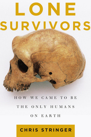 Lone Survivors: How We Came to Be the Only Humans on Earth by Chris Stringer