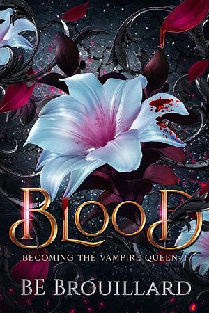 Blood: Becoming the Vampire Queen by B.E. Brouillard, B.E. Brouillard