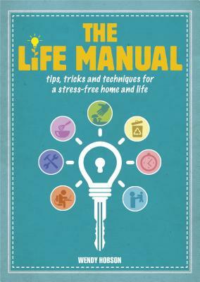 The Life Manual: Tips, Tricks and Techniques for a Stress-Free Home and Life by Wendy Hobson