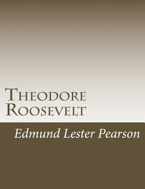 Theodore Roosevelt by Edmund Lester Pearson