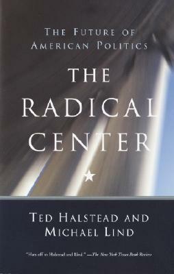 The Radical Center: The Future of American Politics by Michael Lind, Ted Halstead