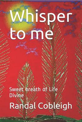 Whisper to Me: Sweet Breath of Life Divine by Randal Dean Cobleigh Mr