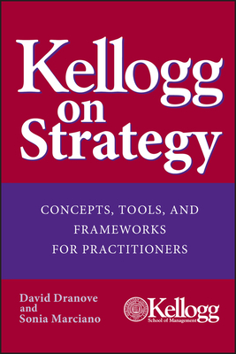 Kellogg on Strategy: Concepts, Tools, and Frameworks for Practitioners by David Dranove, Sonia Marciano