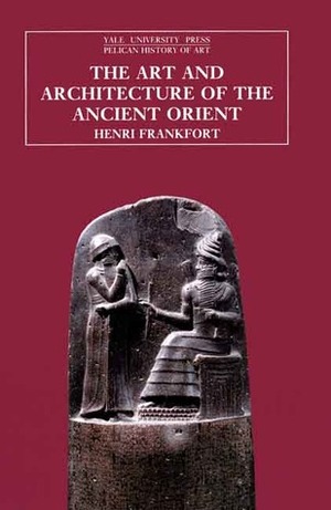 The Art and Architecture of the Ancient Orient by Henri Frankfort