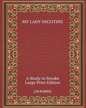 My Lady Nicotine: A Study in Smoke - Large Print Edition by J.M. Barrie