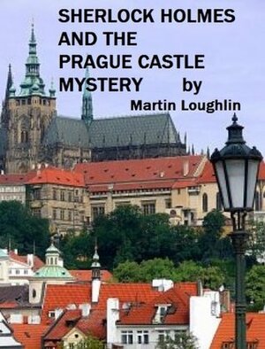 Sherlock Holmes and the Prague Castle Mystery by Martin Loughlin