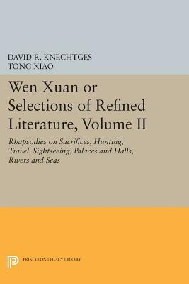 Wen Xuan or Selections of Refined Literature, Volume II: Rhapsodies on Sacrifices, Hunting, Travel, Sightseeing, Palaces and Halls, Rivers and Seas by David R. Knechtges, Tong Xiao