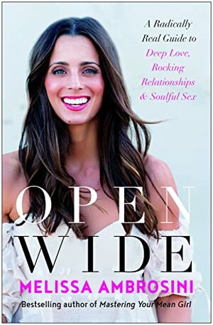 Open Wide: A Radically Real Guide to Deep Love, Rocking Relationships, and Soulful Sex by Melissa Ambrosini