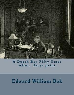 A Dutch Boy Fifty Years After: large print by Edward William BOK