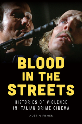 Blood in the Streets: Histories of Violence in Italian Crime Cinema by Austin Fisher