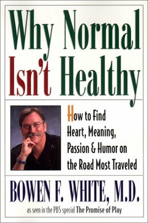 Why Normal Isn't Healthy: How to Find Heart, Meaning, Passion, and Humor on the Road Most Traveled by Christiane Northrup, Bowen Faville White