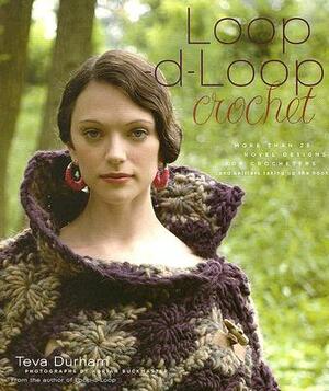 Loop-D-Loop Crochet: More Than 25 Novel Designs for Crocheters (and Kntters Taking Up the Hook) by Teva Durham