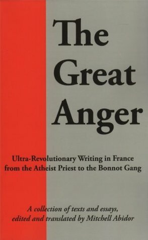 The Great Anger: Ultra Revolutionary Writing In France From The Atheist Priest To The Bonnot Gang by Mitchell Abidor
