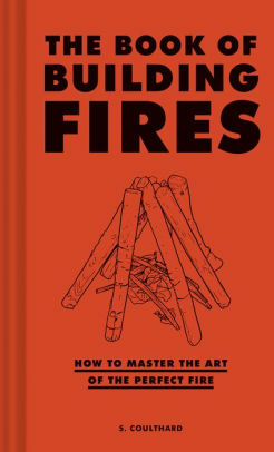 The Book of Building Fires: How to Master the Art of the Perfect Fire by S. Coulthard