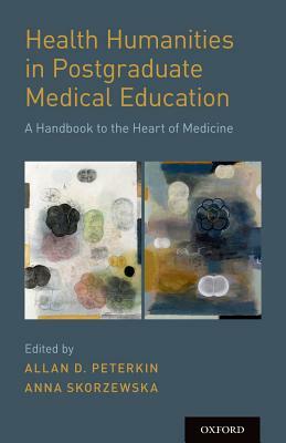 Health Humanities in Postgraduate Medical Education by Allan D. Peterkin, Anna Skorzewska