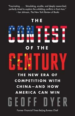 The Contest of the Century: The New Era of Competition with China--And How America Can Win by Geoff A. Dyer