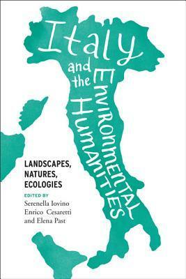 Italy and the Environmental Humanities: Landscapes, Natures, Ecologies by Serenella Iovino