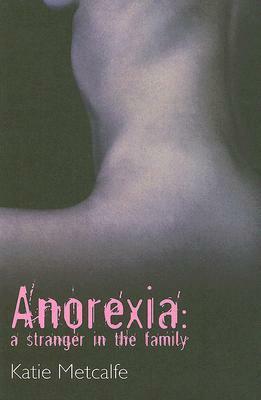 Anorexia: A Stranger in the Family by Katie Metcalfe