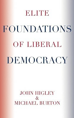 Elite Foundations of Liberal Democracy by John Higley, Michael Burton