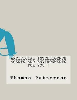 Artificial Intelligence Agents and Environments For You ! by Thomas Patterson