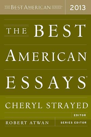 The Best American Essays 2013 by Cheryl Strayed, Robert Atwan