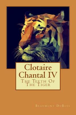 Clotaire Chantal IV: The Teeth Of The Tiger by Beaumont DuBois