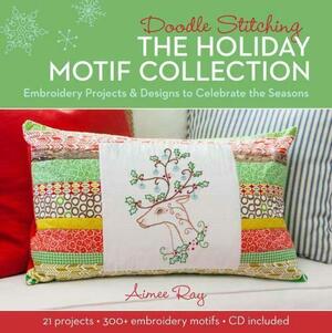 Doodle Stitching: the Holiday Motif Collection: Embroidery Projects and Designs to Celebrate the Seasons by Aimee Ray