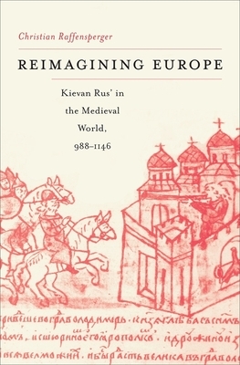 Reimagining Europe: Kievan Rus' in the Medieval World by Christian Raffensperger