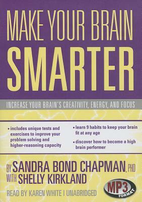 Make Your Brain Smarter: Increase Your Brain's Creativity, Energy, and Focus by Sandra Bond Chapman Phd